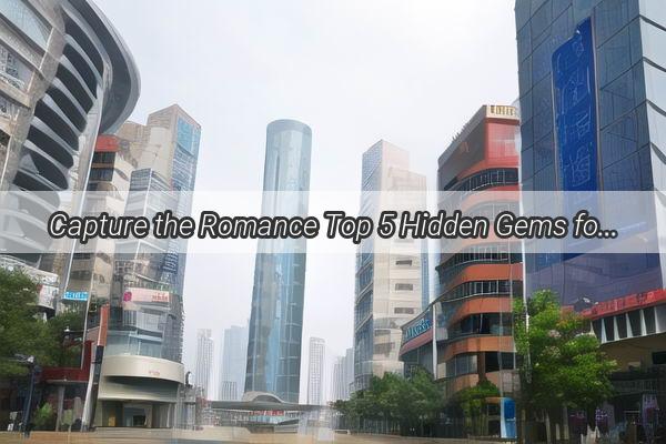 Capture the Romance Top 5 Hidden Gems for Wedding Photos in Guangzhou